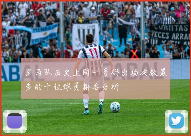 罗马队历史上同一号码出场次数最多的十位球员排名分析